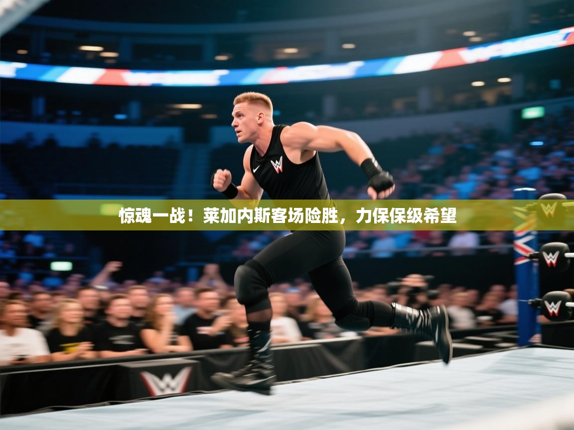 惊魂一战！莱加内斯客场险胜，力保保级希望