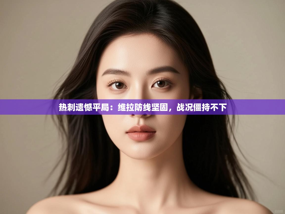 热刺遗憾平局：维拉防线坚固，战况僵持不下  第2张