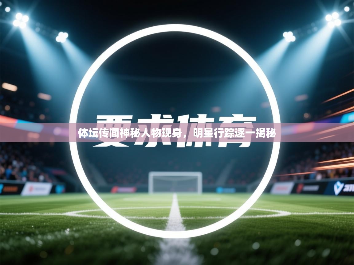 体坛传闻神秘人物现身,明星行踪逐一揭秘 第2张