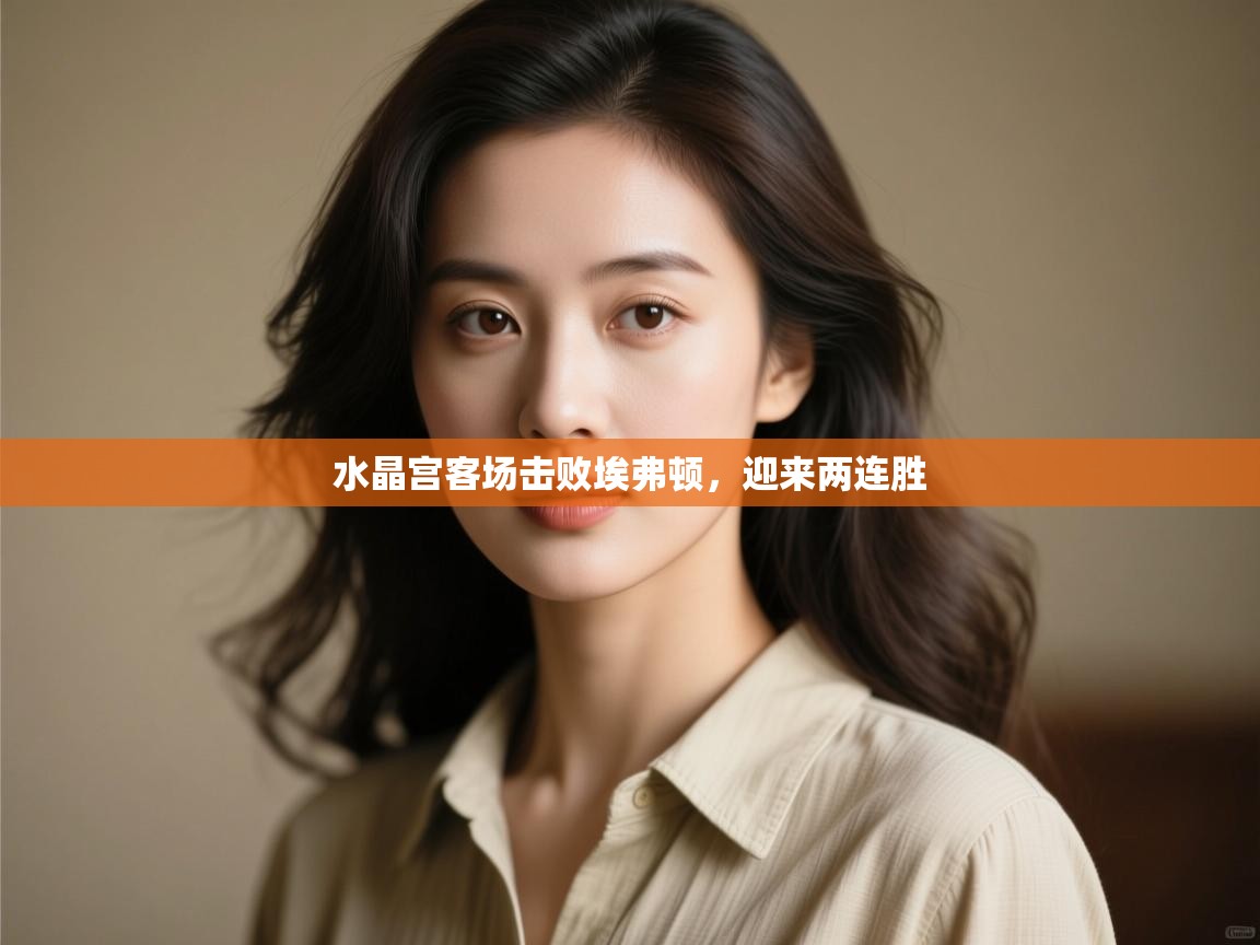 水晶宫客场击败埃弗顿，迎来两连胜  第2张