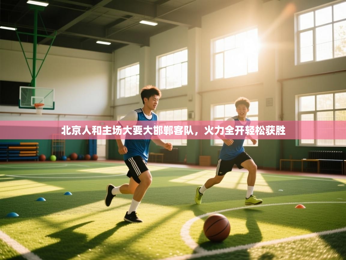 北京人和主场大要大邯郸客队，火力全开轻松获胜  第1张