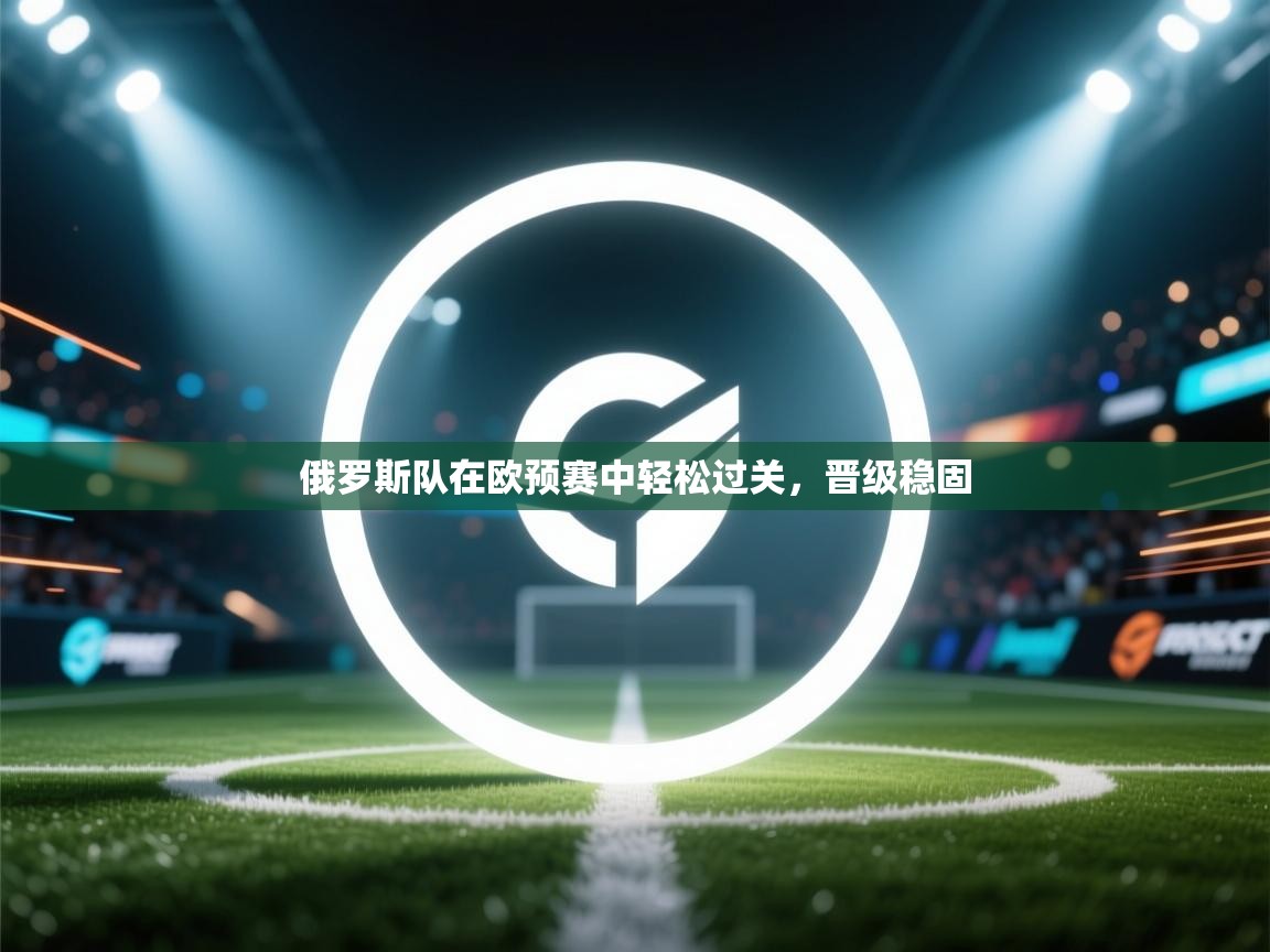 俄罗斯队在欧预赛中轻松过关，晋级稳固  第2张