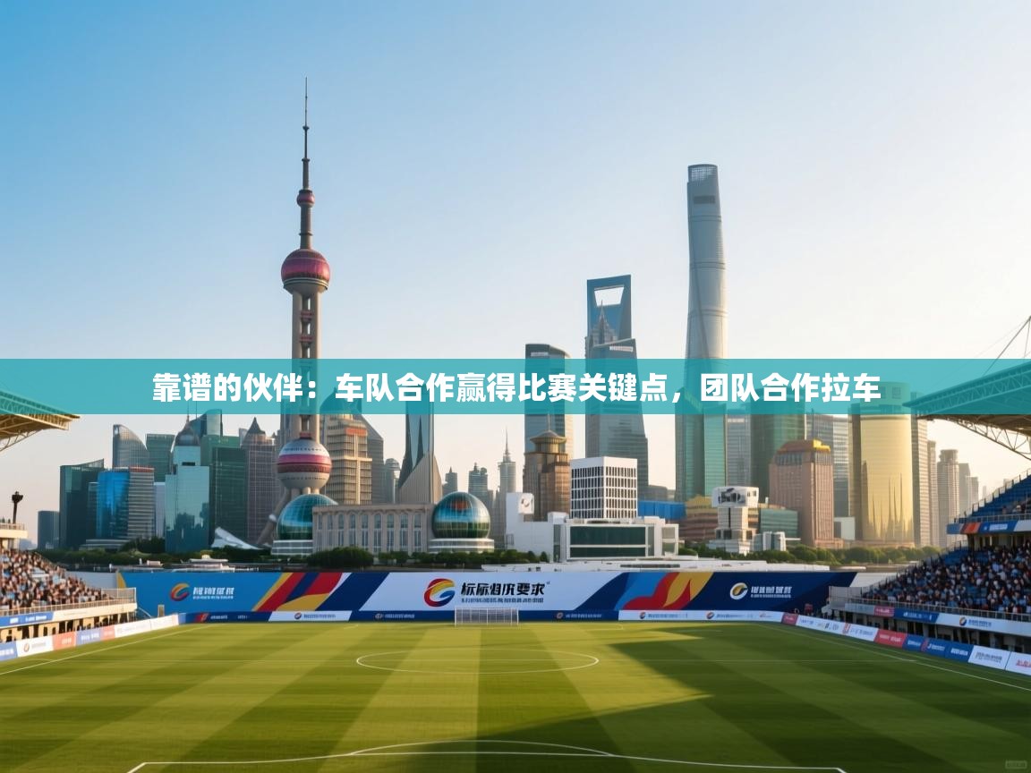 靠谱的伙伴:车队合作赢得比赛关键点,团队合作拉车 第2张