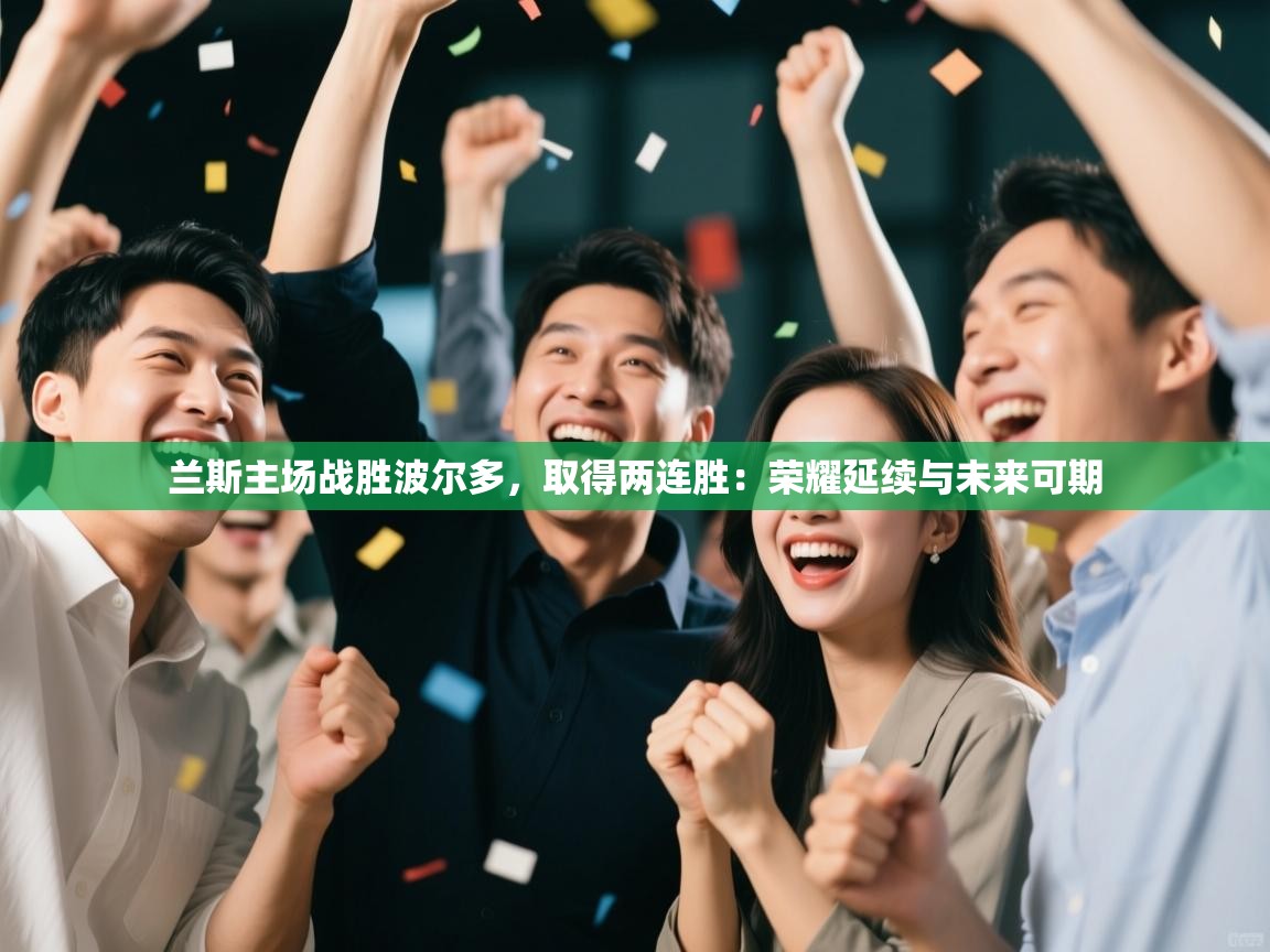 兰斯主场战胜波尔多,取得两连胜:荣耀延续与未来可期 第2张