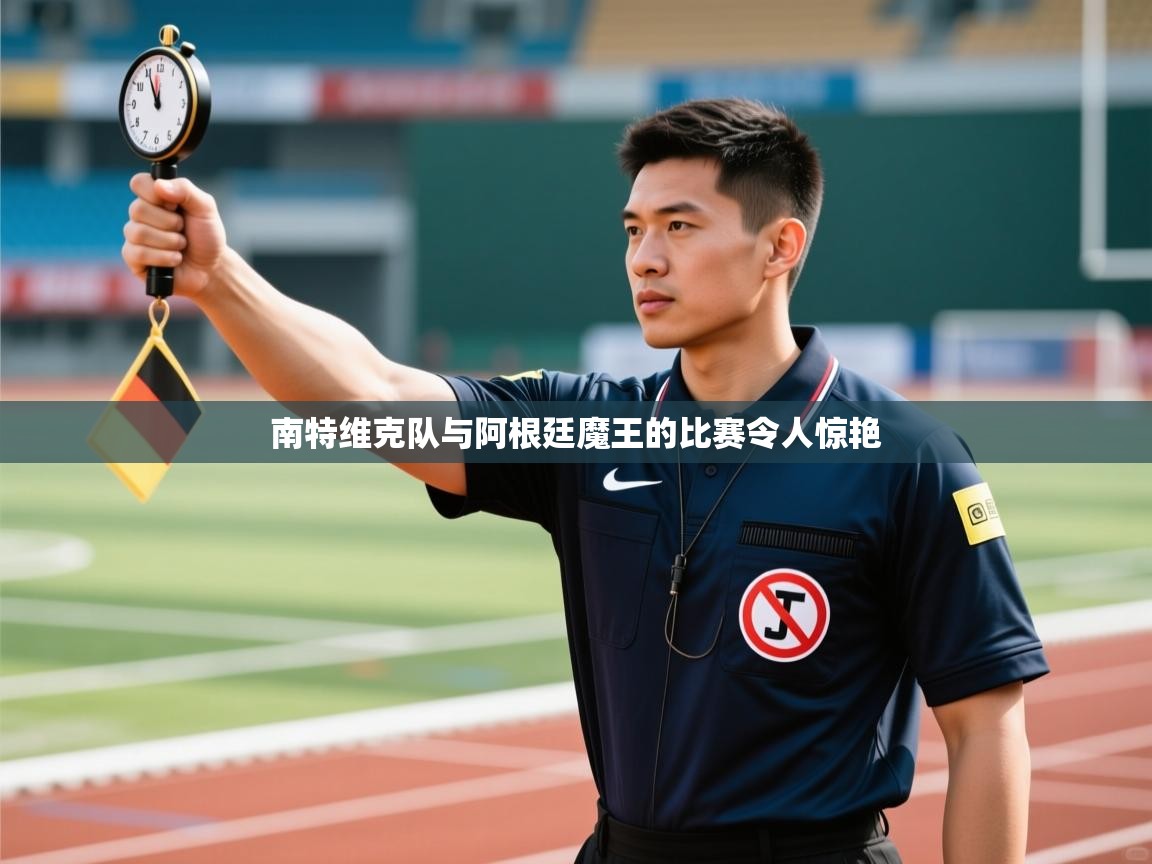 南特维克队与阿根廷魔王的比赛令人惊艳 第1张