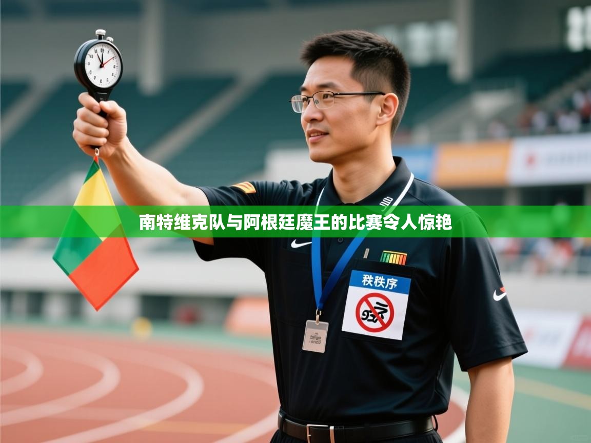 南特维克队与阿根廷魔王的比赛令人惊艳 第2张