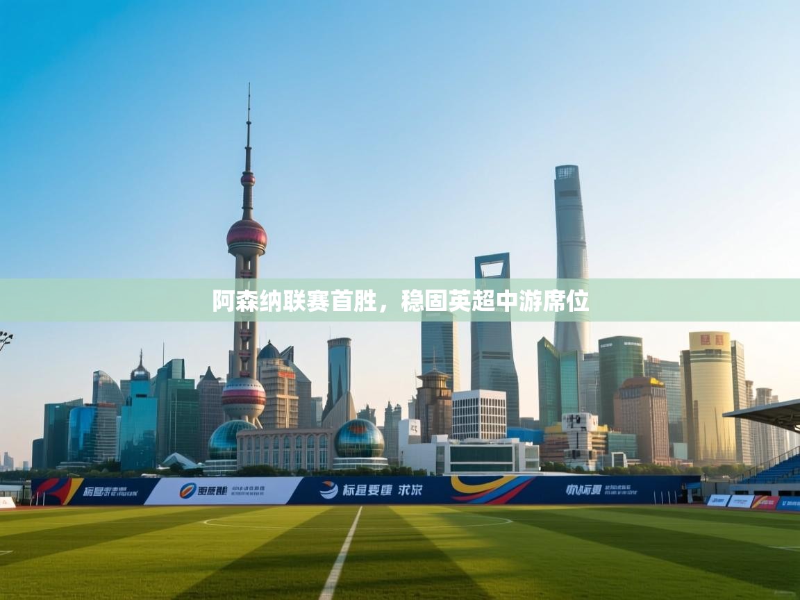 阿森纳联赛首胜,稳固英超中游席位 第1张