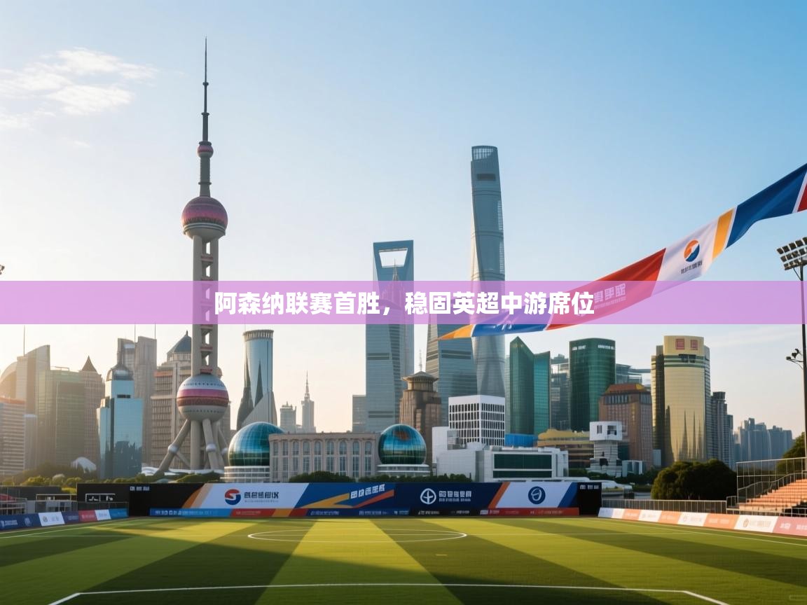 阿森纳联赛首胜,稳固英超中游席位 第2张